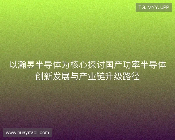 以瀚昱半导体为核心探讨国产功率半导体创新发展与产业链升级路径
